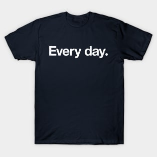 Every day. T-Shirt